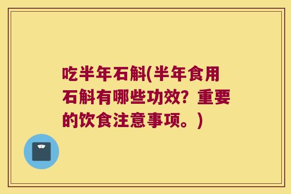 吃半年石斛(半年食用石斛有哪些功效？重要的饮食注意事项。)