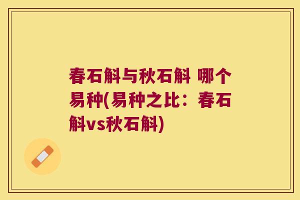 春石斛与秋石斛 哪个易种(易种之比：春石斛vs秋石斛)