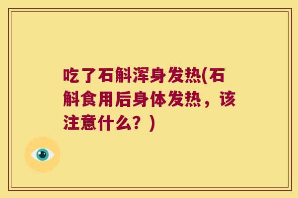 吃了石斛浑身发热(石斛食用后身体发热，该注意什么？)