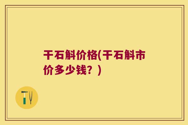 干石斛价格(干石斛市价多少钱？)