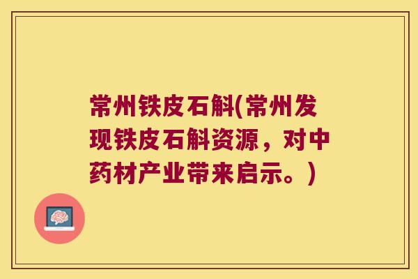 常州铁皮石斛(常州发现铁皮石斛资源，对中药材产业带来启示。)