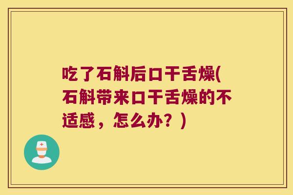 吃了石斛后口干舌燥(石斛带来口干舌燥的不适感，怎么办？)