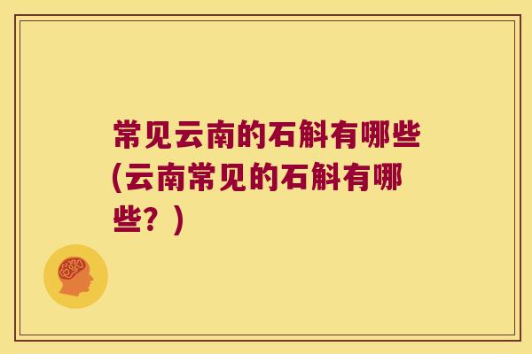 常见云南的石斛有哪些(云南常见的石斛有哪些？)