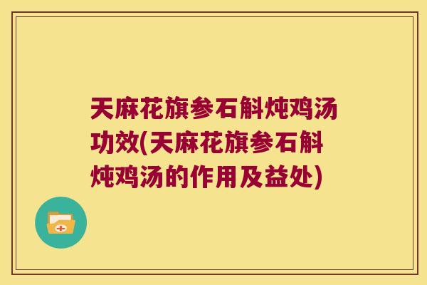 天麻花旗参石斛炖鸡汤功效(天麻花旗参石斛炖鸡汤的作用及益处) 天麻花旗参石斛炖鸡汤功效(天麻花旗参石斛炖鸡汤的作用及益处)