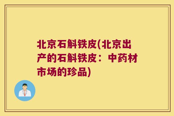 北京石斛铁皮(北京出产的石斛铁皮：中药材市场的珍品)