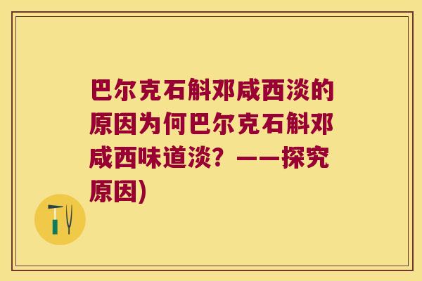 巴尔克石斛邓咸西淡的原因为何巴尔克石斛邓咸西味道淡？——探究原因)