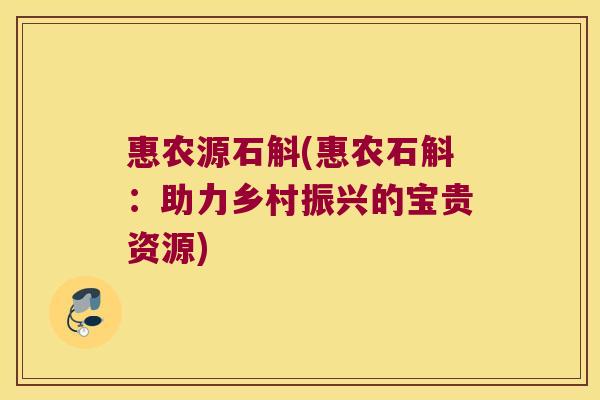 惠农源石斛(惠农石斛:助力乡村振兴的宝贵资源) 惠农源石斛(惠农石斛:助力乡村振兴的宝贵资源)