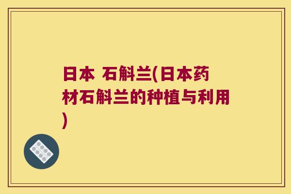 日本 石斛兰(日本药材石斛兰的种植与利用)