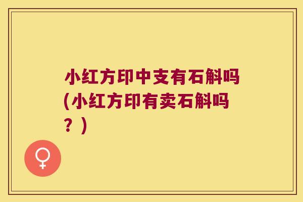 小红方印中支有石斛吗(小红方印有卖石斛吗？)