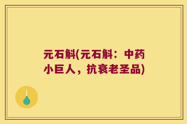元石斛(元石斛：中药小巨人，抗衰老圣品)