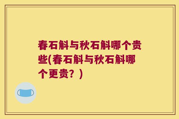 春石斛与秋石斛哪个贵些(春石斛与秋石斛哪个更贵？)