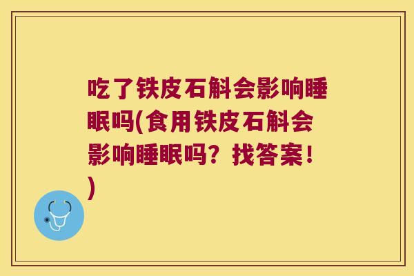 吃了铁皮石斛会影响睡眠吗(食用铁皮石斛会影响睡眠吗？找答案！)