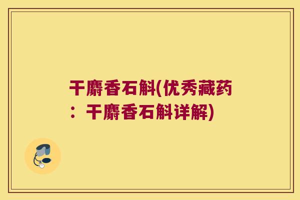 干麝香石斛(优秀藏药：干麝香石斛详解)