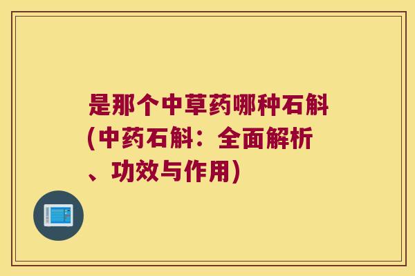 是那个中草药哪种石斛(中药石斛：全面解析、功效与作用)