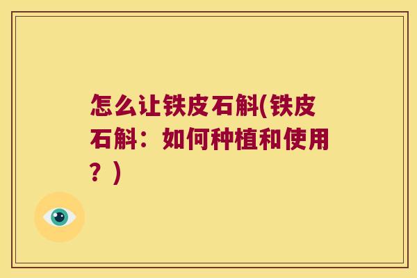 怎么让铁皮石斛(铁皮石斛：如何种植和使用？)