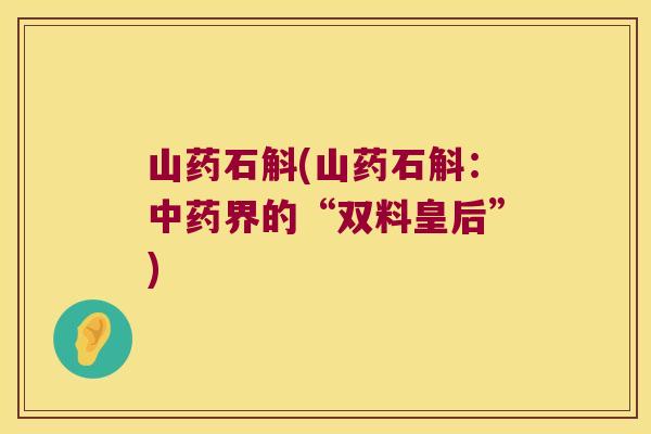 山药石斛(山药石斛：中药界的“双料皇后”)