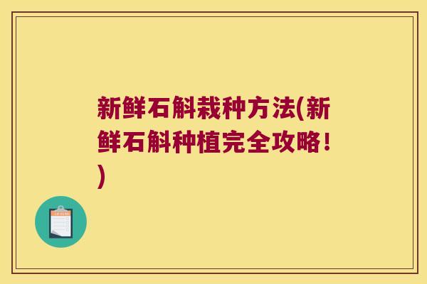 新鲜石斛栽种方法(新鲜石斛种植完全攻略！)
