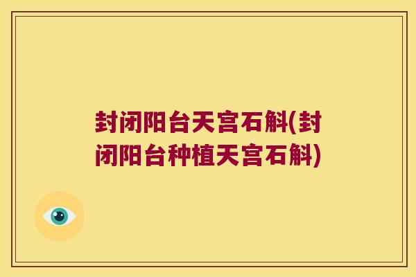 封闭阳台天宫石斛(封闭阳台种植天宫石斛)
