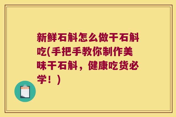 新鲜石斛怎么做干石斛吃(手把手教你制作美味干石斛，健康吃货必学！)