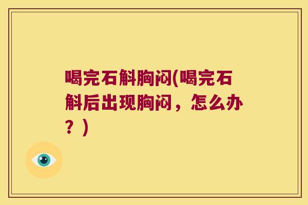 喝完石斛胸闷(喝完石斛后出现胸闷，怎么办？)