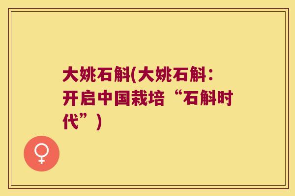 大姚石斛(大姚石斛：开启中国栽培“石斛时代”)
