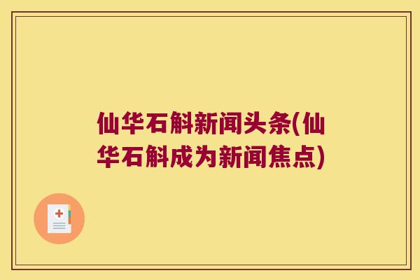 仙华石斛新闻头条(仙华石斛成为新闻焦点)