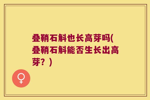 叠鞘石斛也长高芽吗(叠鞘石斛能否生长出高芽？)