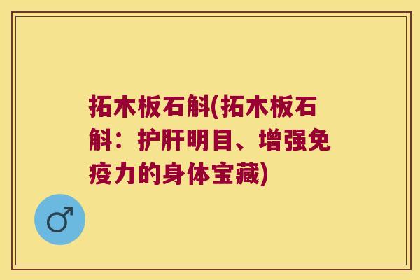 拓木板石斛(拓木板石斛：护肝明目、增强免疫力的身体宝藏)