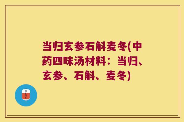 当归玄参石斛麦冬(中药四味汤材料：当归、玄参、石斛、麦冬)