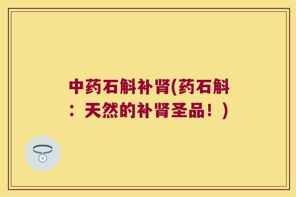 中药石斛补肾(药石斛：天然的补肾圣品！)