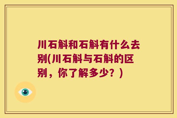 川石斛和石斛有什么去别(川石斛与石斛的区别,你了解多少?) 川石斛和石斛有什么去别(川石斛与石斛的区别,你了解多少?)