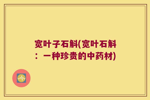 宽叶子石斛(宽叶石斛：一种珍贵的中药材)