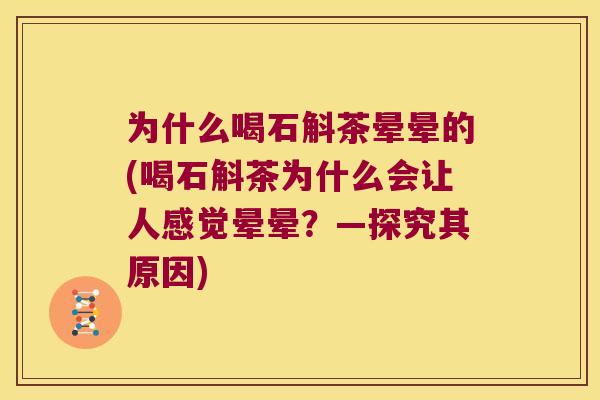 为什么喝石斛茶晕晕的(喝石斛茶为什么会让人感觉晕晕?—探究其原因) 为什么喝石斛茶晕晕的(喝石斛茶为什么会让人感觉晕晕?—探究其原因)