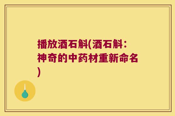 播放酒石斛(酒石斛：神奇的中药材重新命名)
