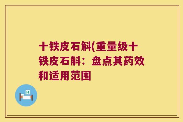 十铁皮石斛(重量级十铁皮石斛：盘点其和适用范围