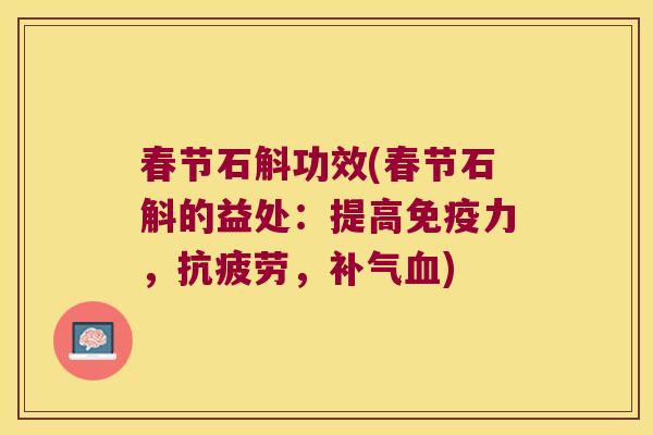 春节石斛功效(春节石斛的益处：提高免疫力，抗疲劳，补气血)