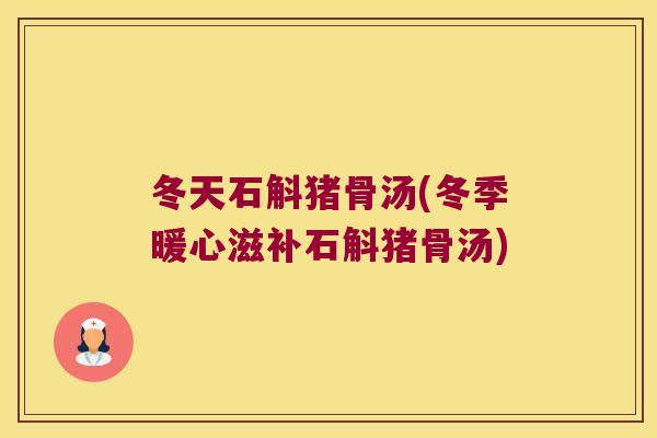 冬天石斛猪骨汤(冬季暖心滋补石斛猪骨汤)