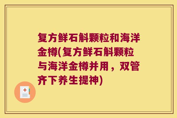 复方鲜石斛颗粒和海洋金樽(复方鲜石斛颗粒与海洋金樽并用，双管齐下养生提神)