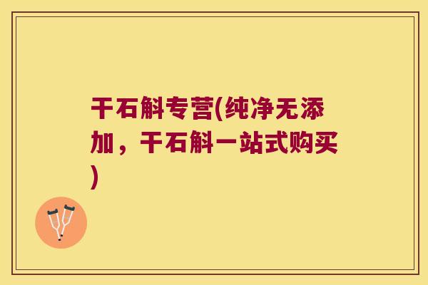 干石斛专营(纯净无添加，干石斛一站式购买)