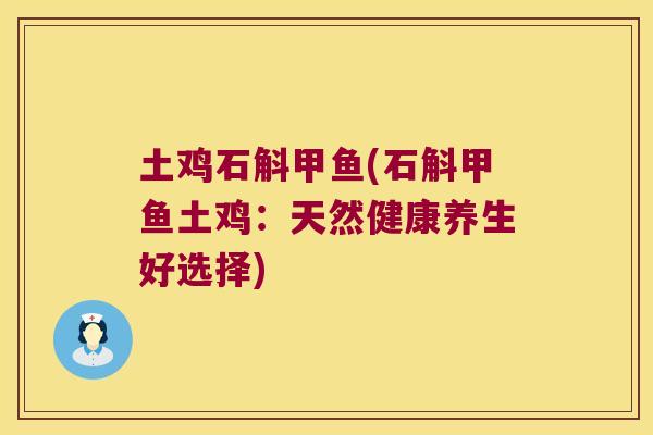 土鸡石斛甲鱼(石斛甲鱼土鸡：天然健康养生好选择)