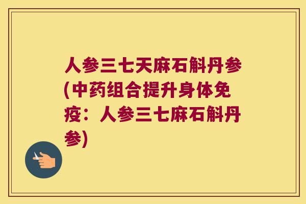 人参三七天麻石斛丹参(组合提升身体：人参三七麻石斛丹参)