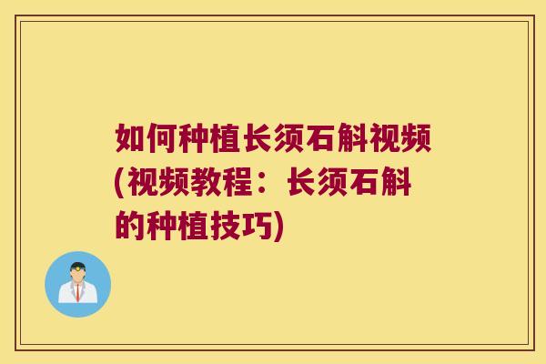 如何种植长须石斛视频(视频教程：长须石斛的种植技巧)