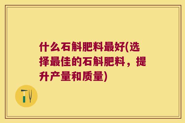 什么石斛肥料最好(选择最佳的石斛肥料，提升产量和质量)