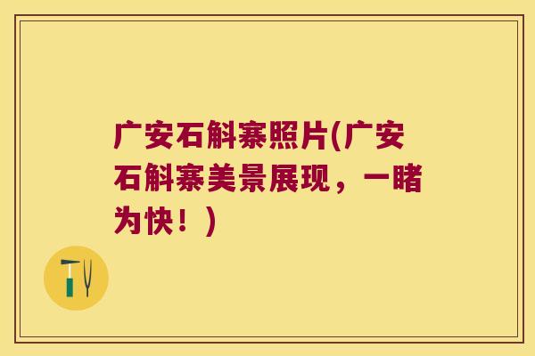 广安石斛寨照片(广安石斛寨美景展现，一睹为快！)