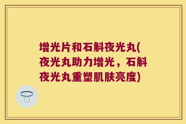 增光片和石斛夜光丸(夜光丸助力增光，石斛夜光丸重塑肌肤亮度)