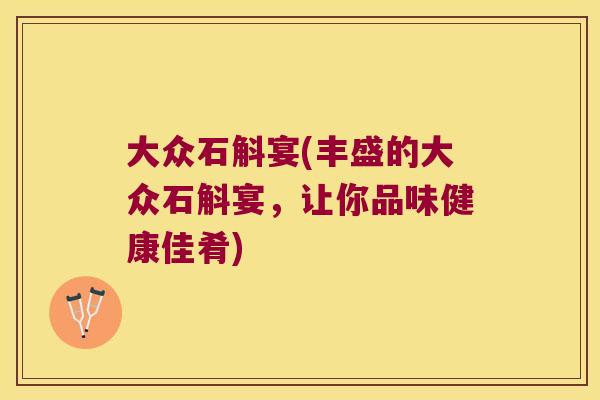 大众石斛宴(丰盛的大众石斛宴，让你品味健康佳肴)