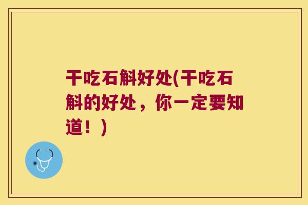 干吃石斛好处(干吃石斛的好处，你一定要知道！)