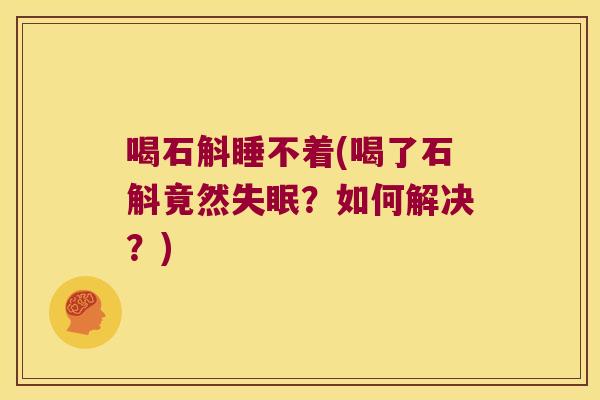 喝石斛睡不着(喝了石斛竟然？如何解决？)