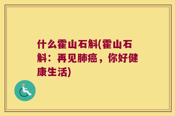 什么霍山石斛(霍山石斛：再见肺癌，你好健康生活)