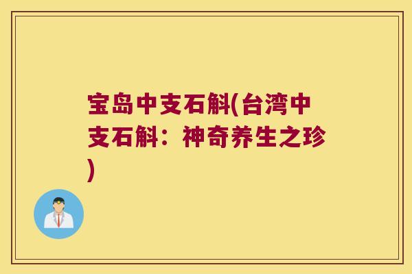 宝岛中支石斛(台湾中支石斛：神奇养生之珍)